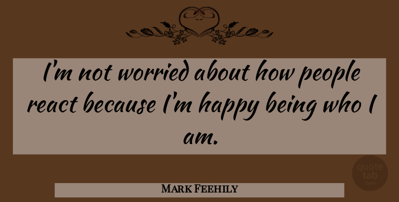 Mark Feehily Quote About Happy, People, React, Worried: Im Not Worried About How...