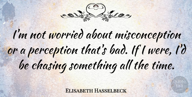 Elisabeth Hasselbeck Quote About Perception, Worried, Chasing: Im Not Worried About Misconception...
