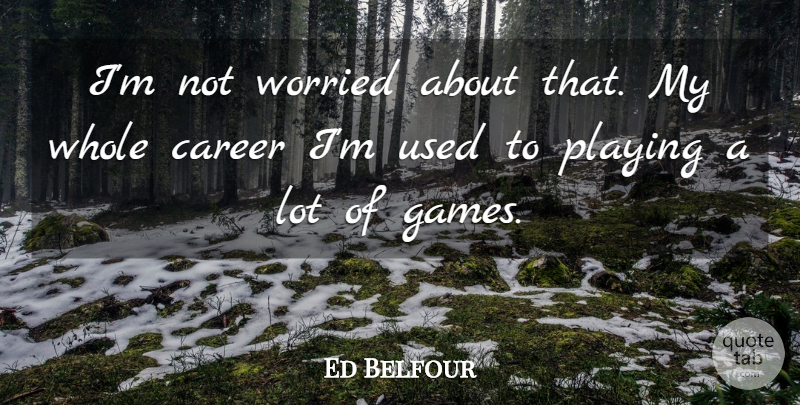 Ed Belfour Quote About Career, Playing, Worried: Im Not Worried About That...
