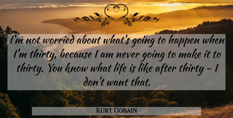 Kurt Cobain Quote About Bipolar, Life Is Like, Want: Im Not Worried About Whats...