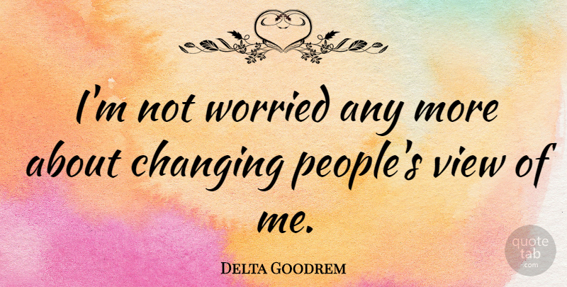 Delta Goodrem Quote About Views, People, Worried: Im Not Worried Any More...