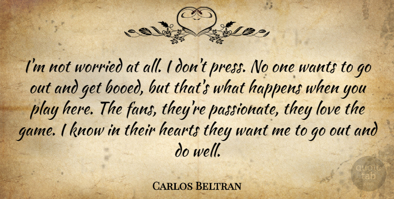 Carlos Beltran Quote About Happens, Hearts, Love, Wants, Worried: Im Not Worried At All...