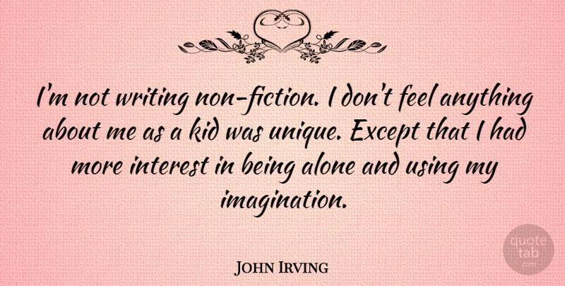 John Irving Quote About Alone, Except, Interest, Using: Im Not Writing Non Fiction...