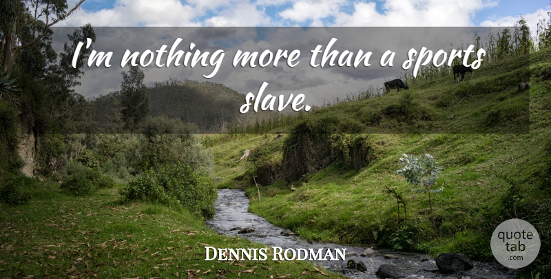 Dennis Rodman Quote About Basketball, Sports, Slave: Im Nothing More Than A...
