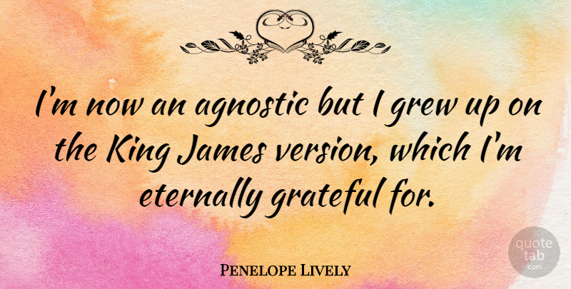 Penelope Lively Quote About Kings, Grateful, Agnostic: Im Now An Agnostic But...