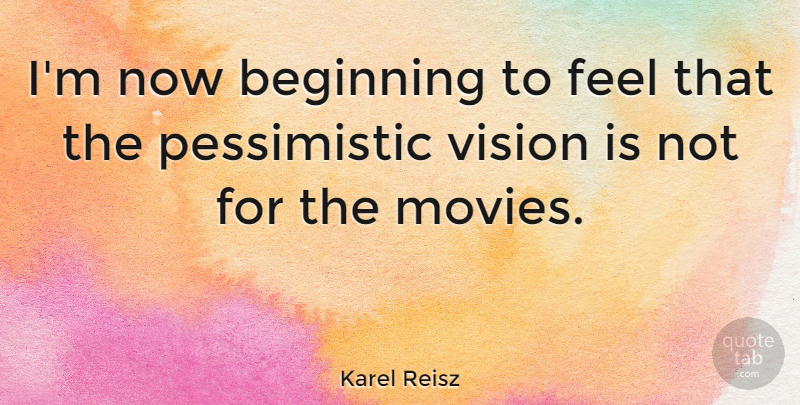 Karel Reisz Quote About Vision, Pessimistic, Feels: Im Now Beginning To Feel...