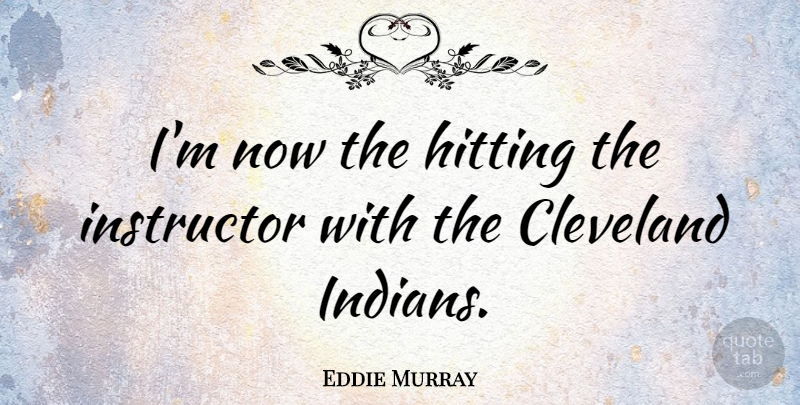 Eddie Murray Quote About American Athlete, Instructor: Im Now The Hitting The...