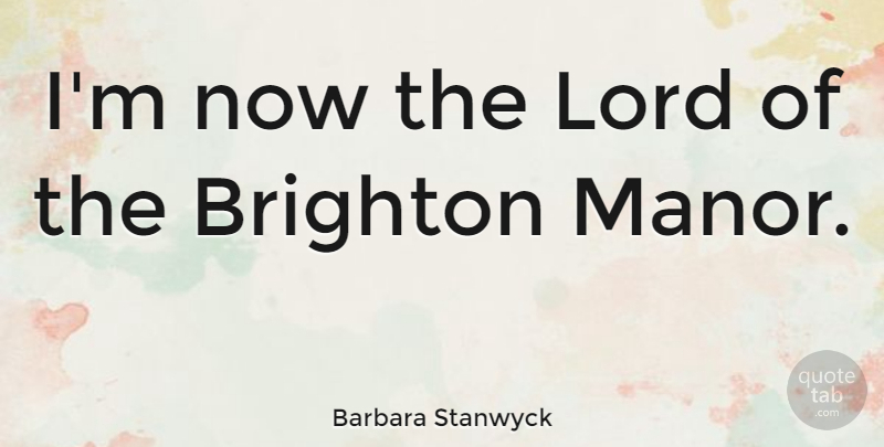 Barbara Stanwyck Quote About Lord, Brighton: Im Now The Lord Of...