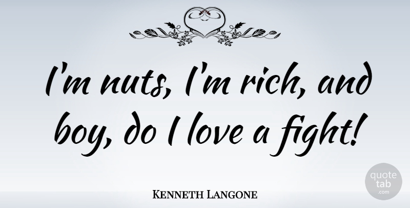 Kenneth Langone Quote About Love: Im Nuts Im Rich And...