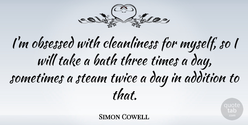 Simon Cowell Quote About Three, Baths, Sometimes: Im Obsessed With Cleanliness For...