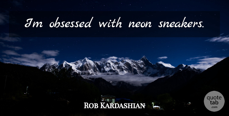Rob Kardashian Quote About Sneakers, Neon, Obsessed: Im Obsessed With Neon Sneakers...