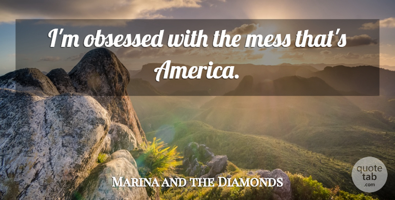 Marina and the Diamonds Quote About America, Obsessed, Mess: Im Obsessed With The Mess...