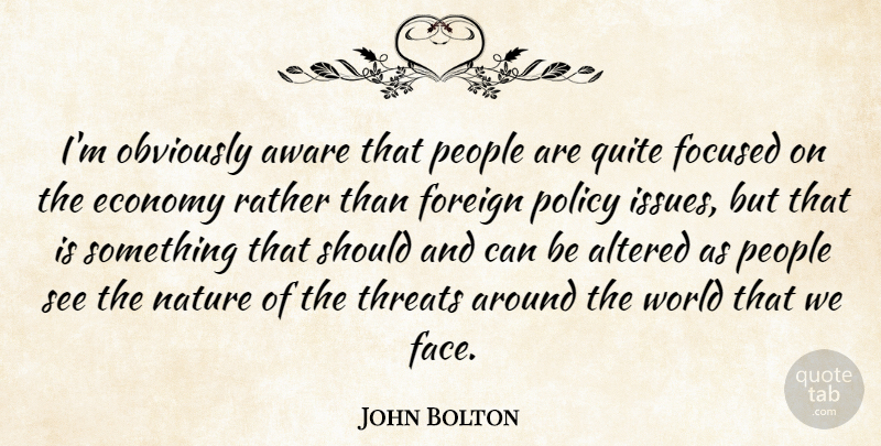 John Bolton Quote About Issues, People, World: Im Obviously Aware That People...