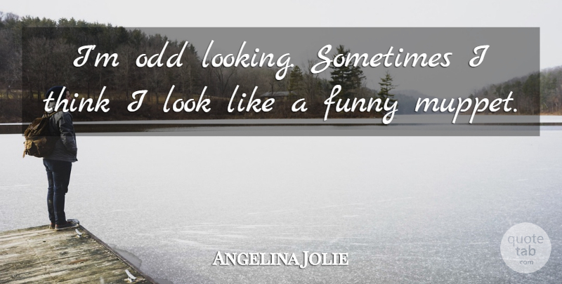 Angelina Jolie Quote About Funny, Thinking, Looks: Im Odd Looking Sometimes I...
