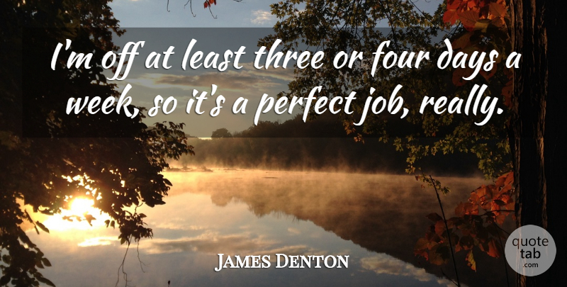 James Denton Quote About Jobs, Perfect, Three: Im Off At Least Three...