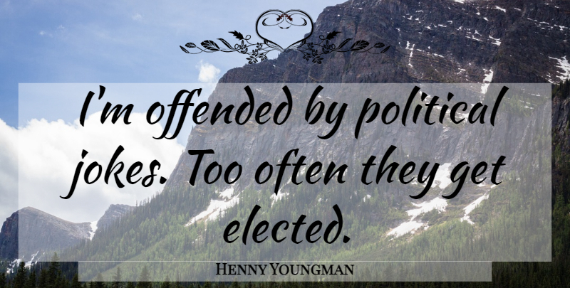 Henny Youngman Quote About Political, Political Jokes, Jokes: Im Offended By Political Jokes...