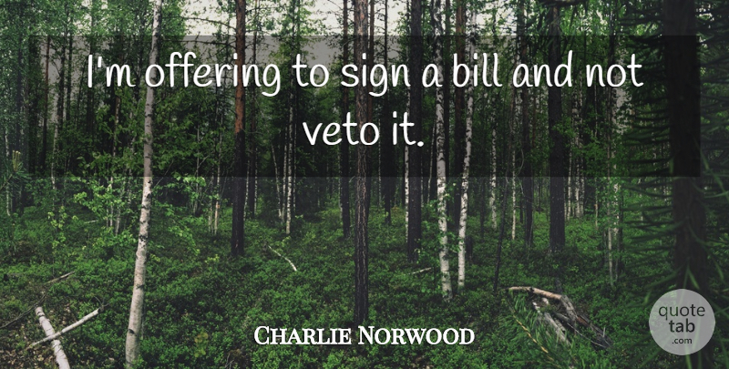 Charlie Norwood Quote About Bill, Offering, Sign, Veto: Im Offering To Sign A...