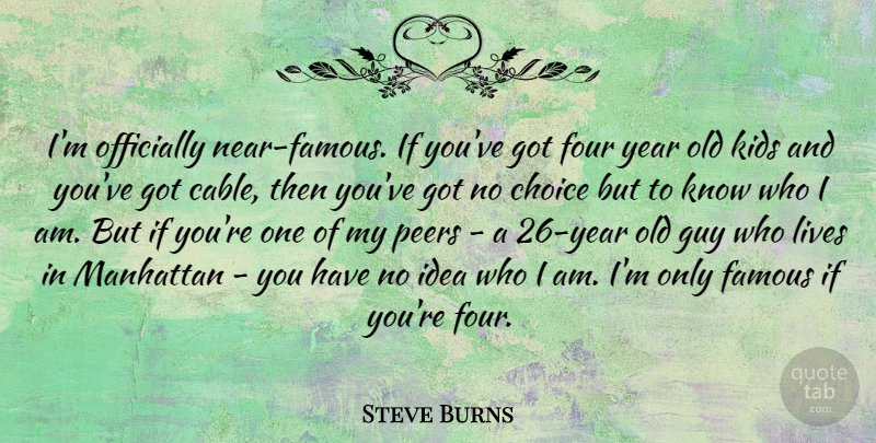 Steve Burns Quote About Kids, Who I Am, Years: Im Officially Near Famous If...
