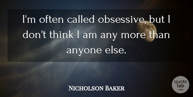 Nicholson Baker Quote About Thinking, Obsessive: Im Often Called Obsessive But...