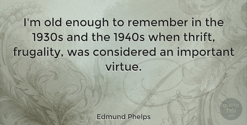 Edmund Phelps Quote About Considered: Im Old Enough To Remember...