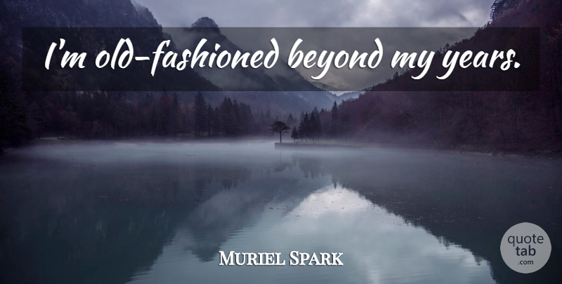 Muriel Spark Quote About Years, Old Fashioned: Im Old Fashioned Beyond My...