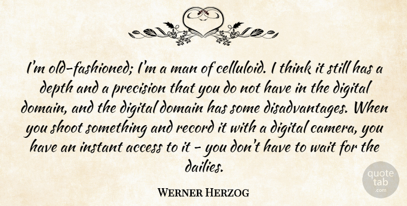 Werner Herzog Quote About Access, Depth, Digital, Domain, Instant: Im Old Fashioned Im A...