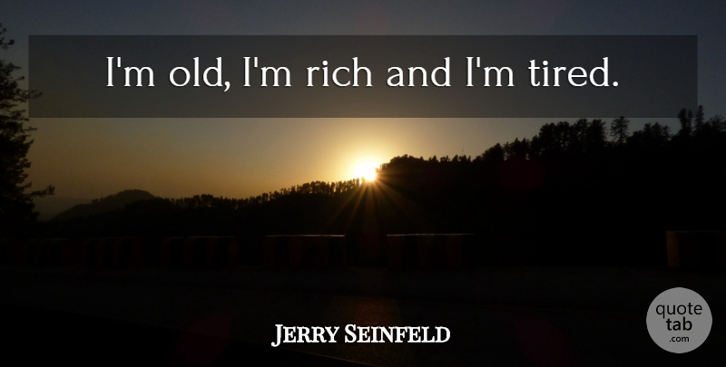 Jerry Seinfeld Quote About Tired, Im Tired, Rich: Im Old Im Rich And...