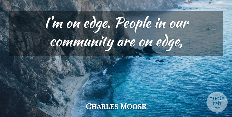 Charles Moose Quote About Community, People: Im On Edge People In...