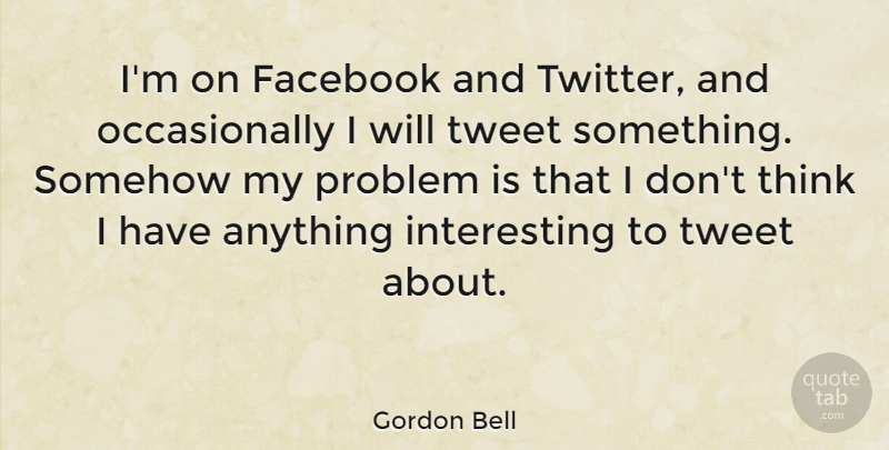 Gordon Bell Quote About Thinking, Interesting, Problem: Im On Facebook And Twitter...
