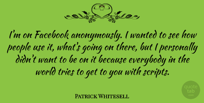 Patrick Whitesell Quote About People, Personally, Tries: Im On Facebook Anonymously I...
