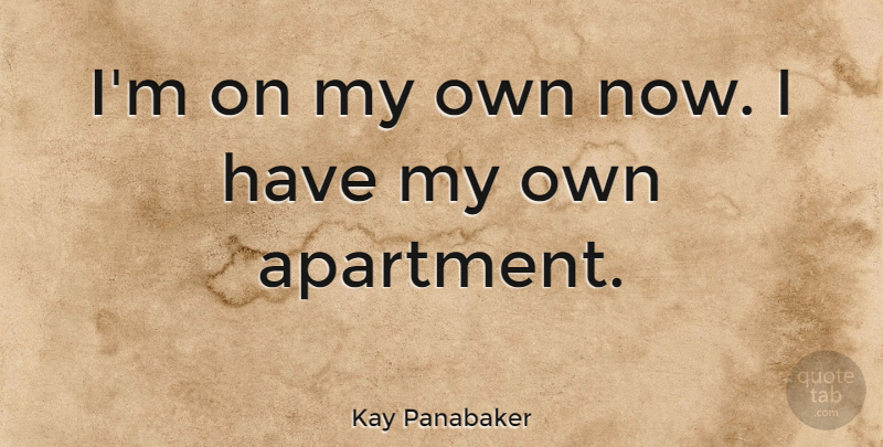 Kay Panabaker Quote About Apartment, My Own: Im On My Own Now...
