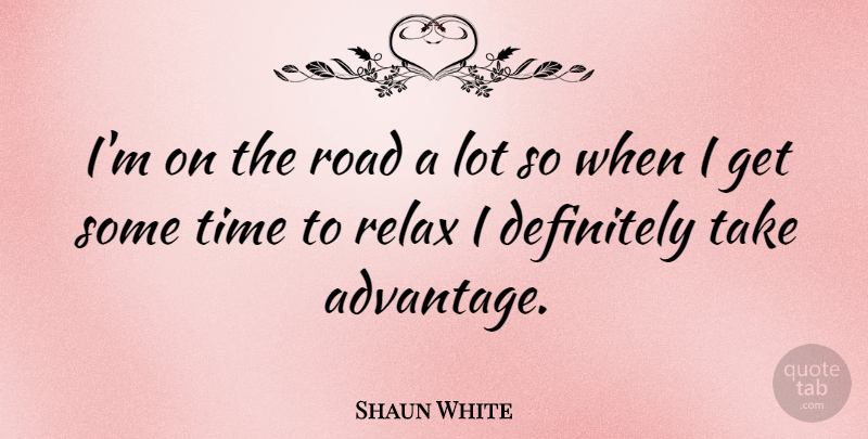 Shaun White Quote About Relax, Advantage, Time To Relax: Im On The Road A...