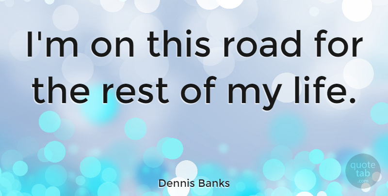 Dennis Banks Quote About Life: Im On This Road For...