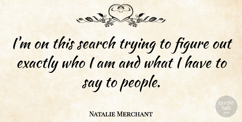 Natalie Merchant Quote About Who I Am, People, Trying: Im On This Search Trying...