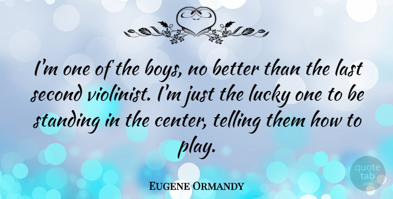 Eugene Ormandy Quote About Second, Standing, Telling: Im One Of The Boys...
