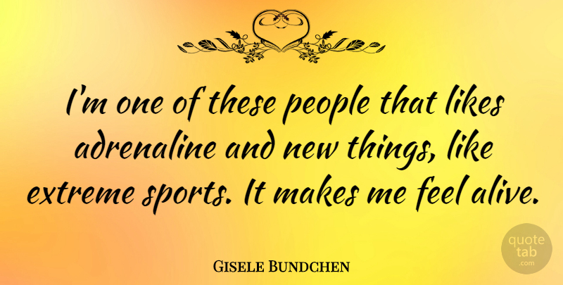 Gisele Bundchen Quote About Sports, People, Alive: Im One Of These People...