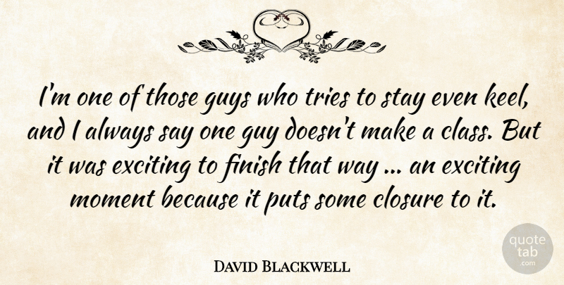 David Blackwell Quote About Closure, Exciting, Finish, Guys, Moment: Im One Of Those Guys...
