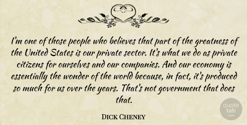 Dick Cheney Quote About Believes, Citizens, Economy, Government, Greatness: Im One Of Those People...