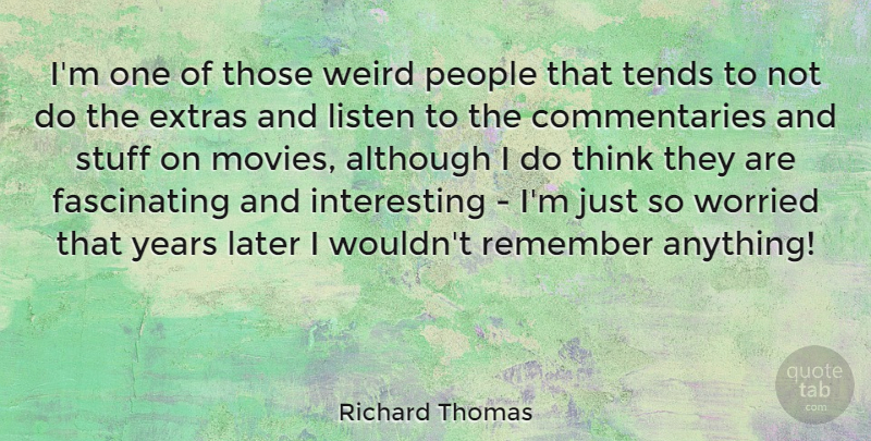 Richard Thomas Quote About Although, Later, Listen, Movies, People: Im One Of Those Weird...
