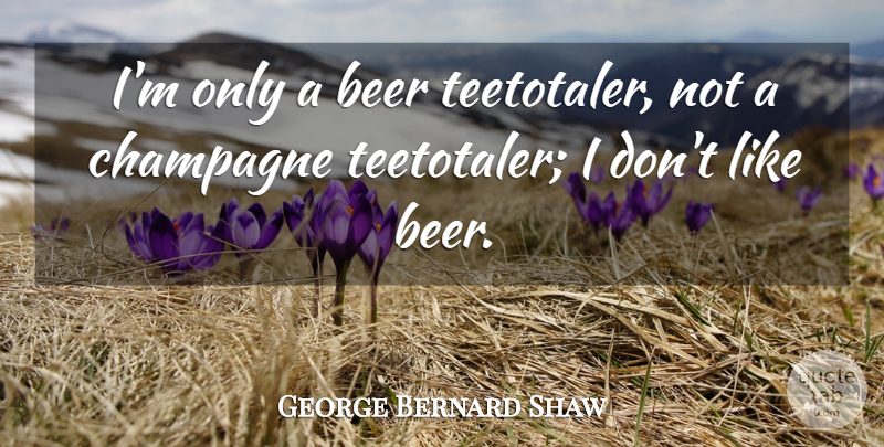 George Bernard Shaw Quote About Drinking, Wine, Beer: Im Only A Beer Teetotaler...