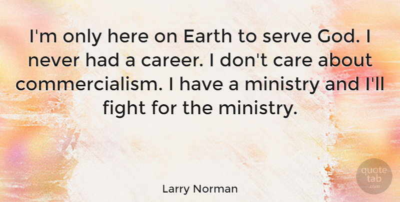Larry Norman Quote About Fighting, Careers, Earth: Im Only Here On Earth...