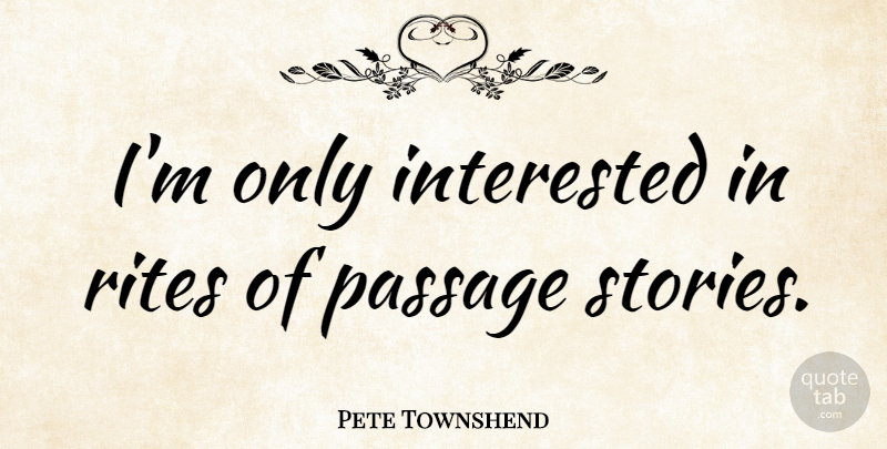 Pete Townshend Quote About Stories, Passages, Rite: Im Only Interested In Rites...
