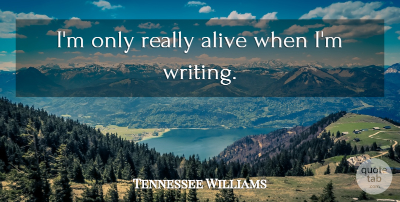 Tennessee Williams Quote About Writing, Alive, Posthumous: Im Only Really Alive When...
