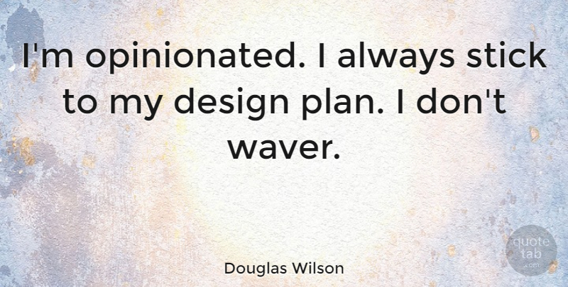 Douglas Wilson Quote About Design, Sticks, Plans: Im Opinionated I Always Stick...