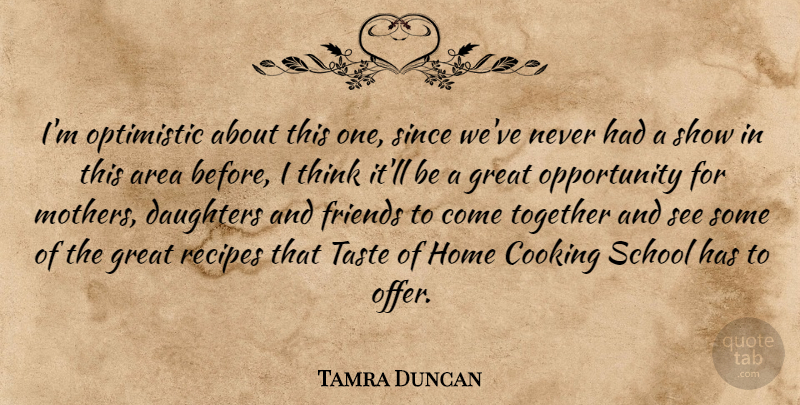 Tamra Duncan Quote About Area, Cooking, Daughters, Great, Home: Im Optimistic About This One...