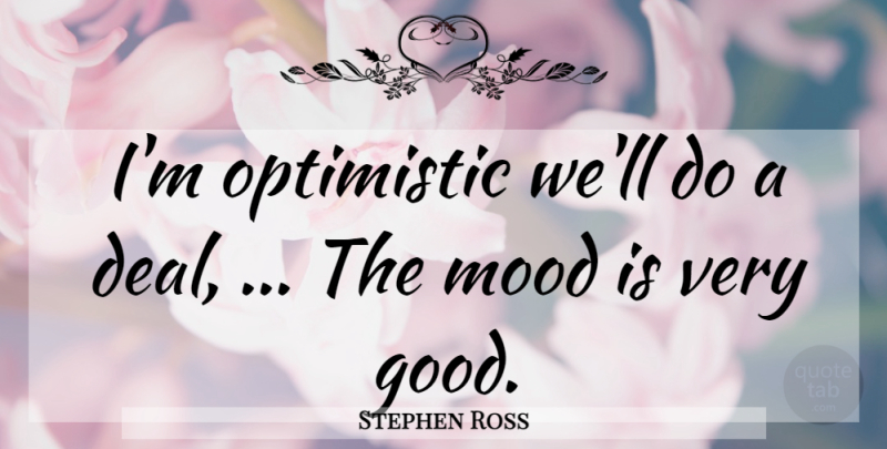 Stephen Ross Quote About Mood, Optimistic: Im Optimistic Well Do A...