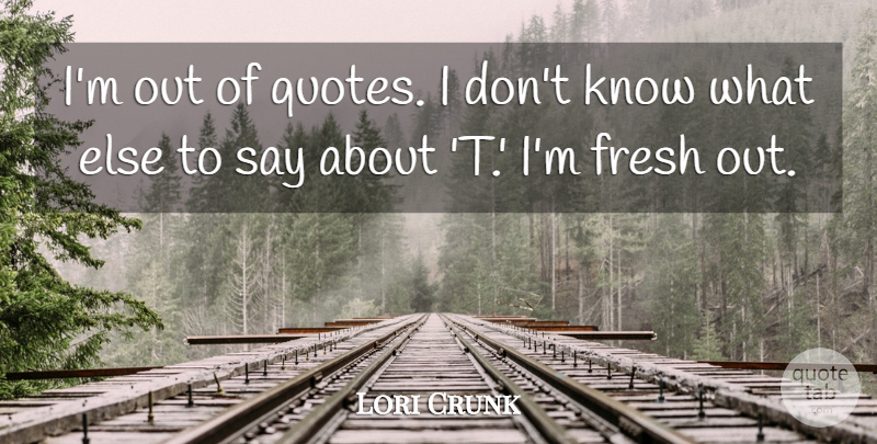 Lori Crunk Quote About Fresh: Im Out Of Quotes I...
