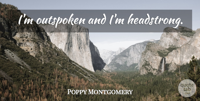 Poppy Montgomery Quote About Outspoken, Headstrong: Im Outspoken And Im Headstrong...