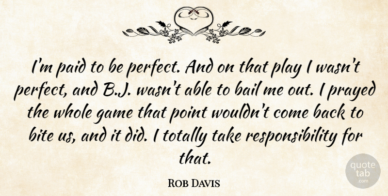 Rob Davis Quote About Bail, Bite, Game, Paid, Point: Im Paid To Be Perfect...