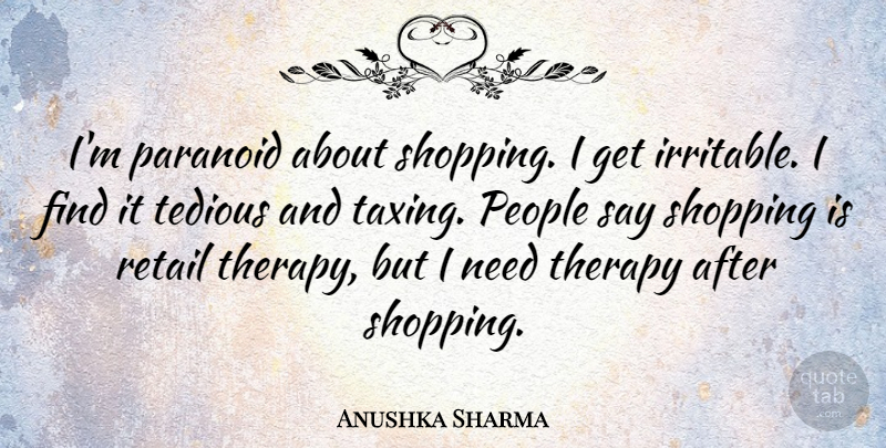 Anushka Sharma Quote About Paranoid, People, Tedious: Im Paranoid About Shopping I...